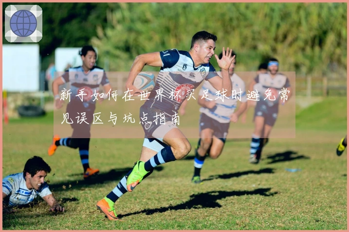 新手如何在世界杯买足球时避免常见误区与坑点指南