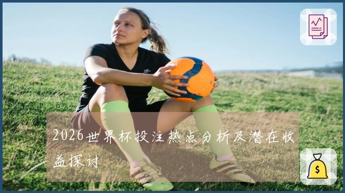 2026世界杯投注热点分析及潜在收益探讨