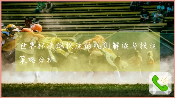 世界杯滚球投注的规则解读与投注策略分析