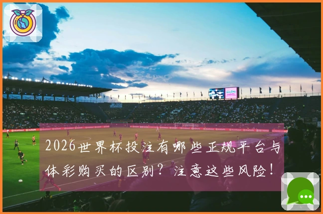 2026世界杯投注有哪些正规平台与体彩购买的区别？注意这些风险！